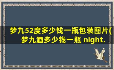 梦九52度多少钱一瓶包装图片(梦九酒多少钱一瓶 night.cf)